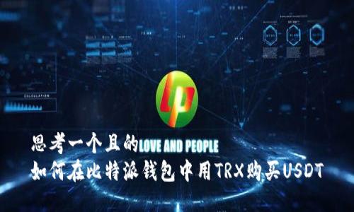 思考一个且的  
如何在比特派钱包中用TRX购买USDT
