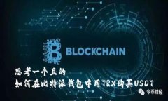 思考一个且的  如何在比特派钱包中用TRX购买US