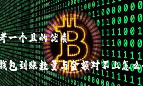 思考一个且的优质

TP钱包到账数量与金额对不上怎么办？