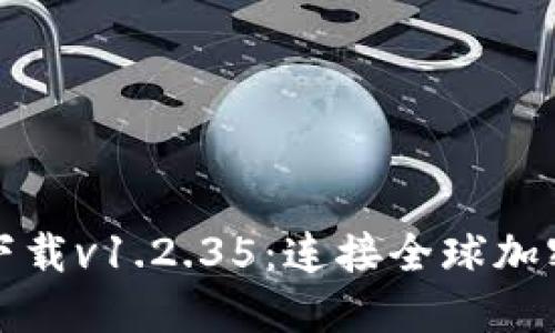 TP钱包官网下载v1.2.35：连接全球加密资产的桥梁