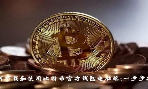 如何下载和使用比特币官方钱包电脑端：一步步指南