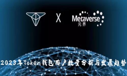 2023年Token钱包用户数量分析与发展趋势